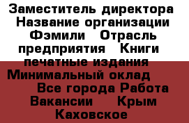 Заместитель директора › Название организации ­ Фэмили › Отрасль предприятия ­ Книги, печатные издания › Минимальный оклад ­ 18 000 - Все города Работа » Вакансии   . Крым,Каховское